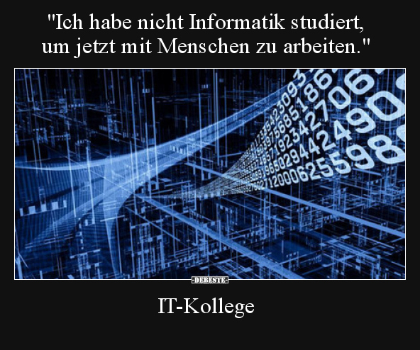 "Ich habe nicht Informatik studiert, um jetzt mit Menschen.." - Lustige Bilder | DEBESTE.de