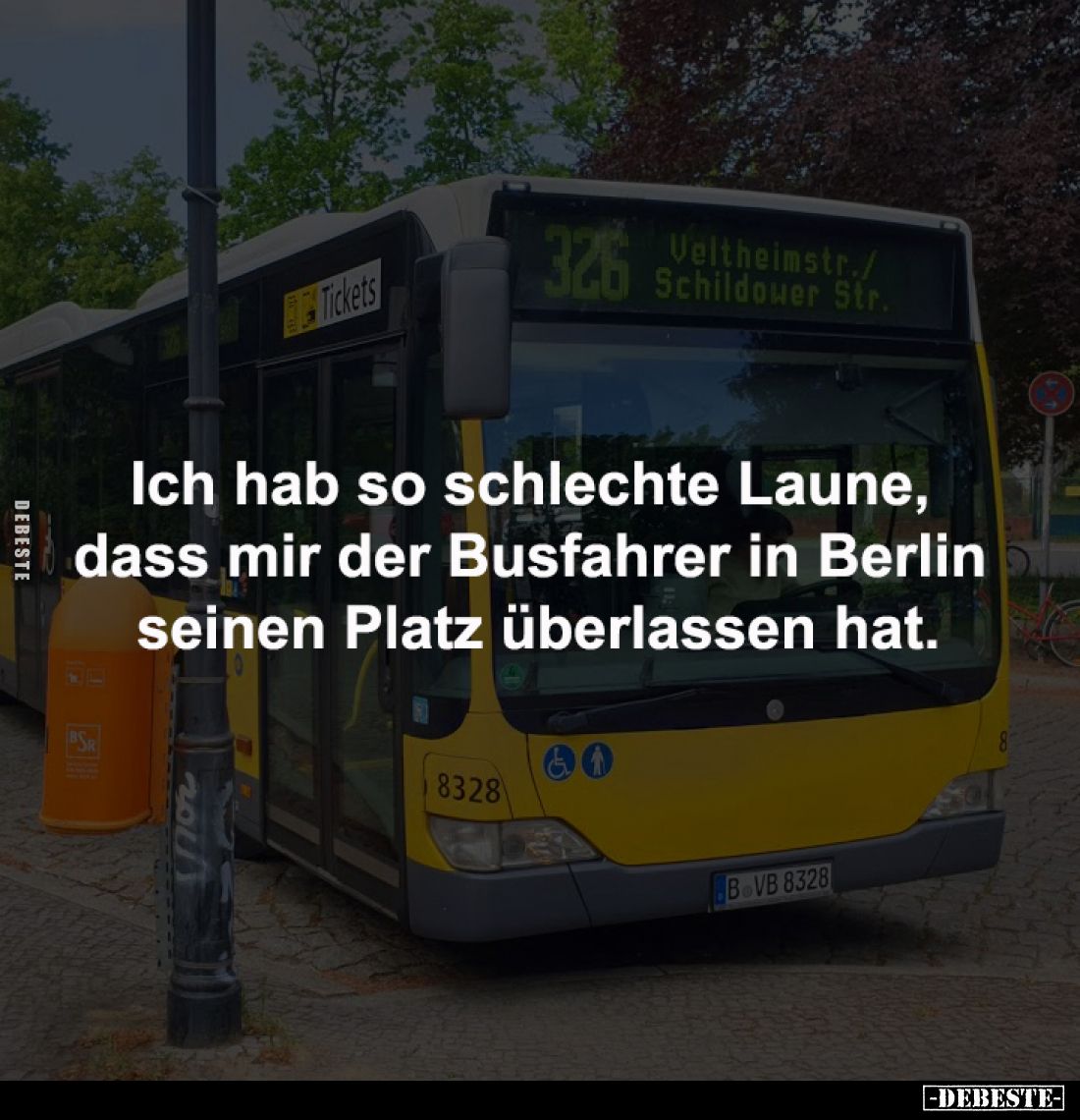 Ich hab so schlechte Laune, 
dass mir der Busfahrer in Berlin 
seinen Platz überlassen hat.
