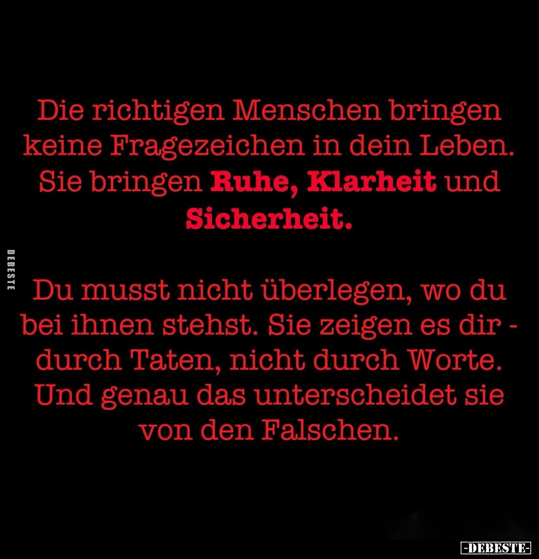 Die richtigen Menschen bringen keine Fragezeichen in dein Leben. Sie bringen Ruhe, Klarheit und Sicherheit. Du musst nicht üb...