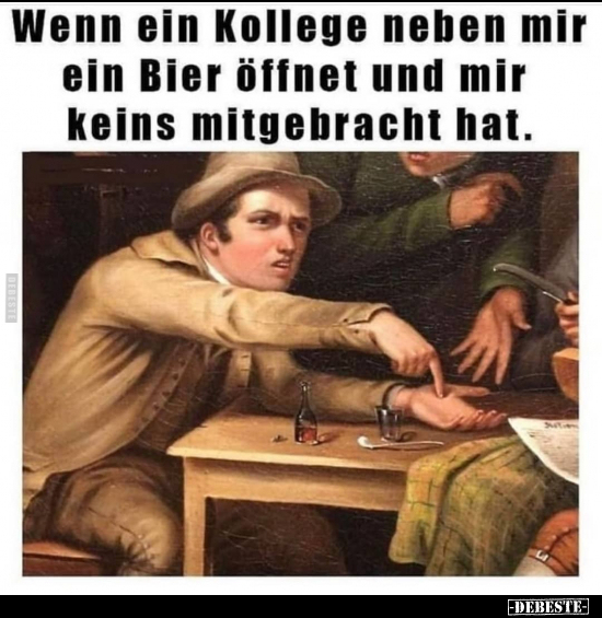 Wenn ein Kollege neben mir ein Bier öffnet und mir keins.. - Lustige Bilder | DEBESTE.de