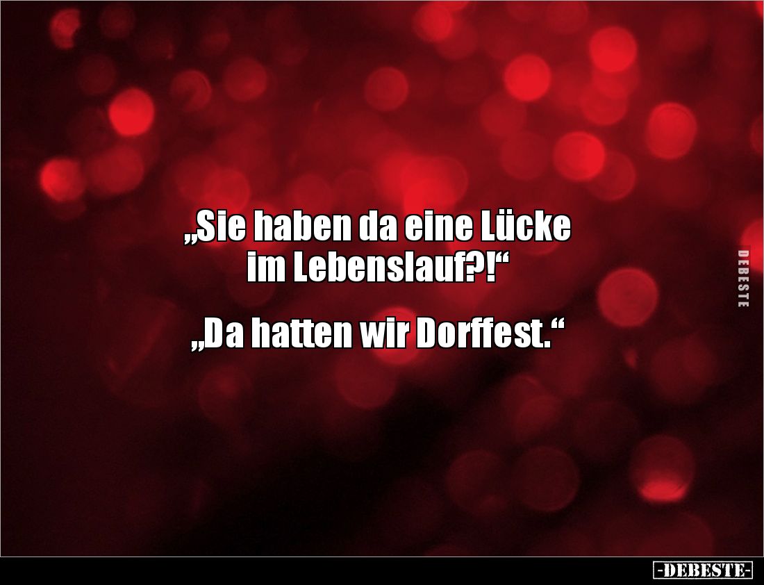 „Sie haben da eine Lücke 
im Lebenslauf?!“


„Da hatten wir Dorffest.“