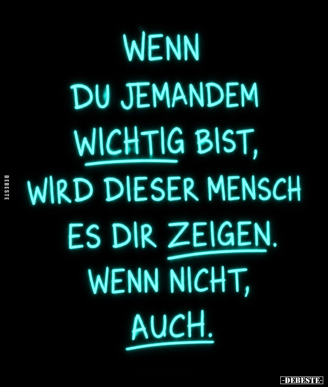 Wenn du jemandem wichtig bist, wird dieser Mensch es dir zeigen. Wenn nicht, auch.