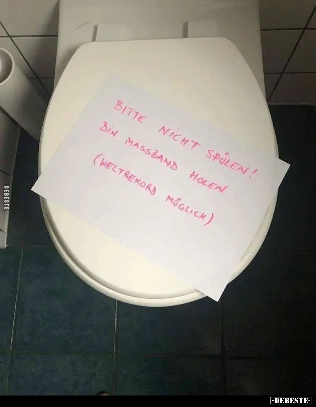 Bitte nicht spülen!
Bin Maßband holen.
(Weltrekord möglich).