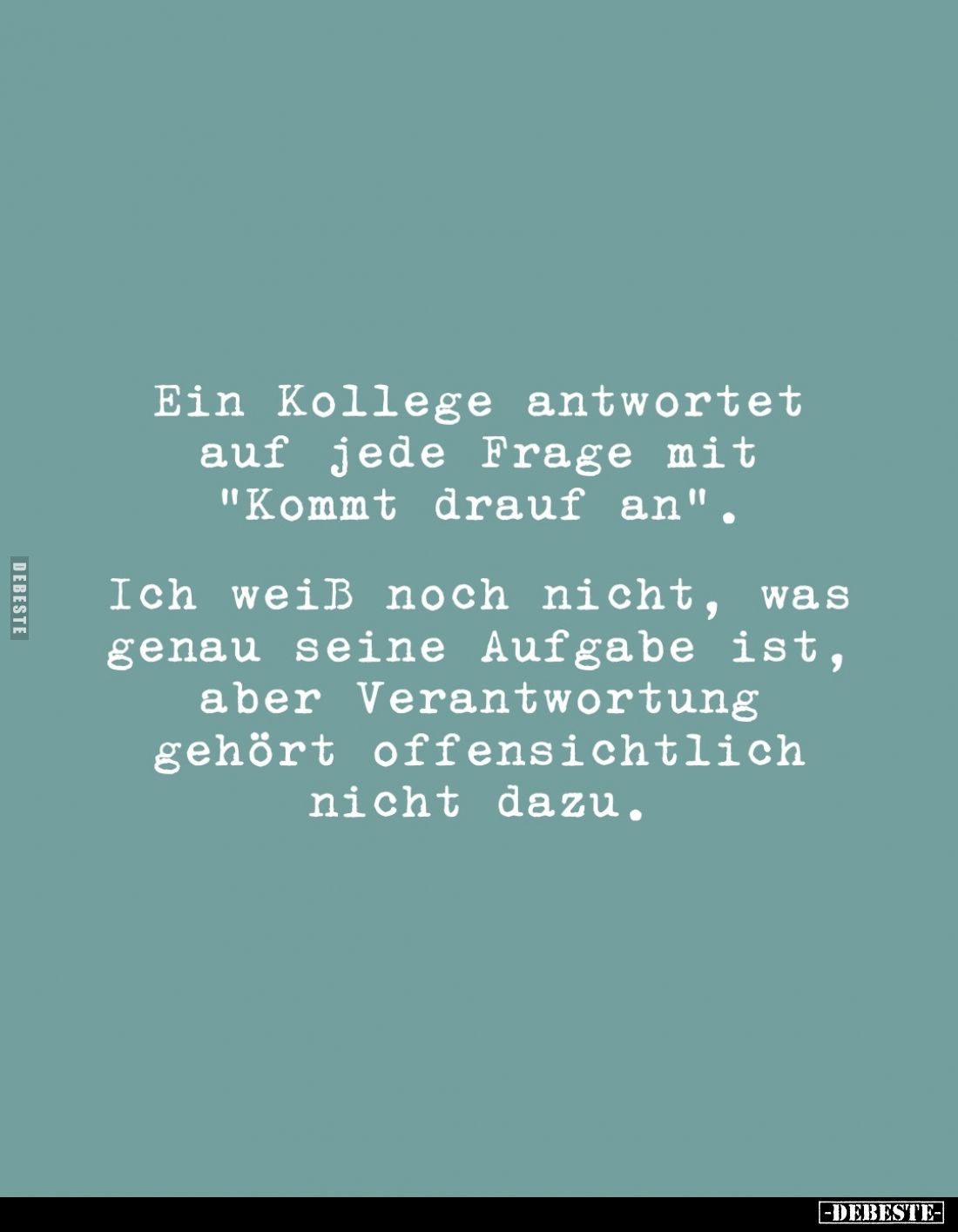 Ein Kollege antwortet auf jede Frage mit "Kommt drauf an".
Ich weiß noch nicht, was genau seine Aufgabe ist, aber ...