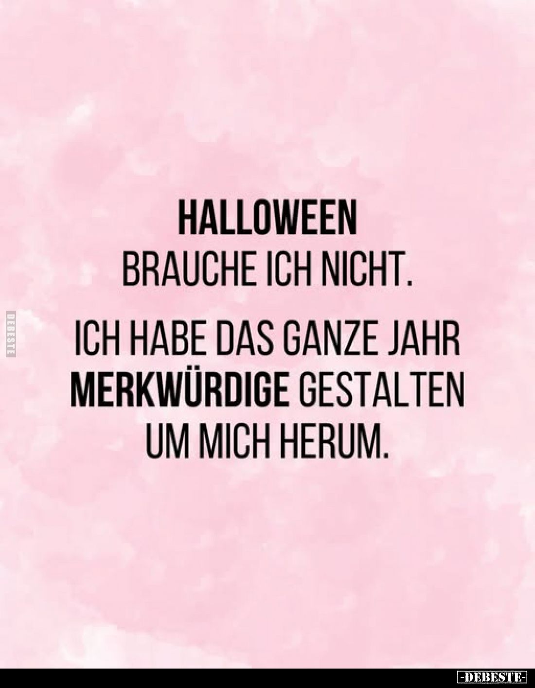 Halloween
brauche ich nicht.
Ich habe das ganze Jahr merkwürdige gestalten um mich herum.