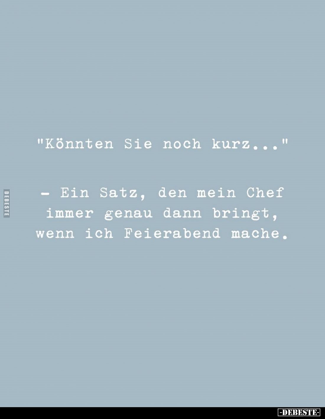 "Könnten Sie noch kurz..."
- Ein Satz, den mein Chef immer genau dann bringt, wenn ich Feierabend mache.