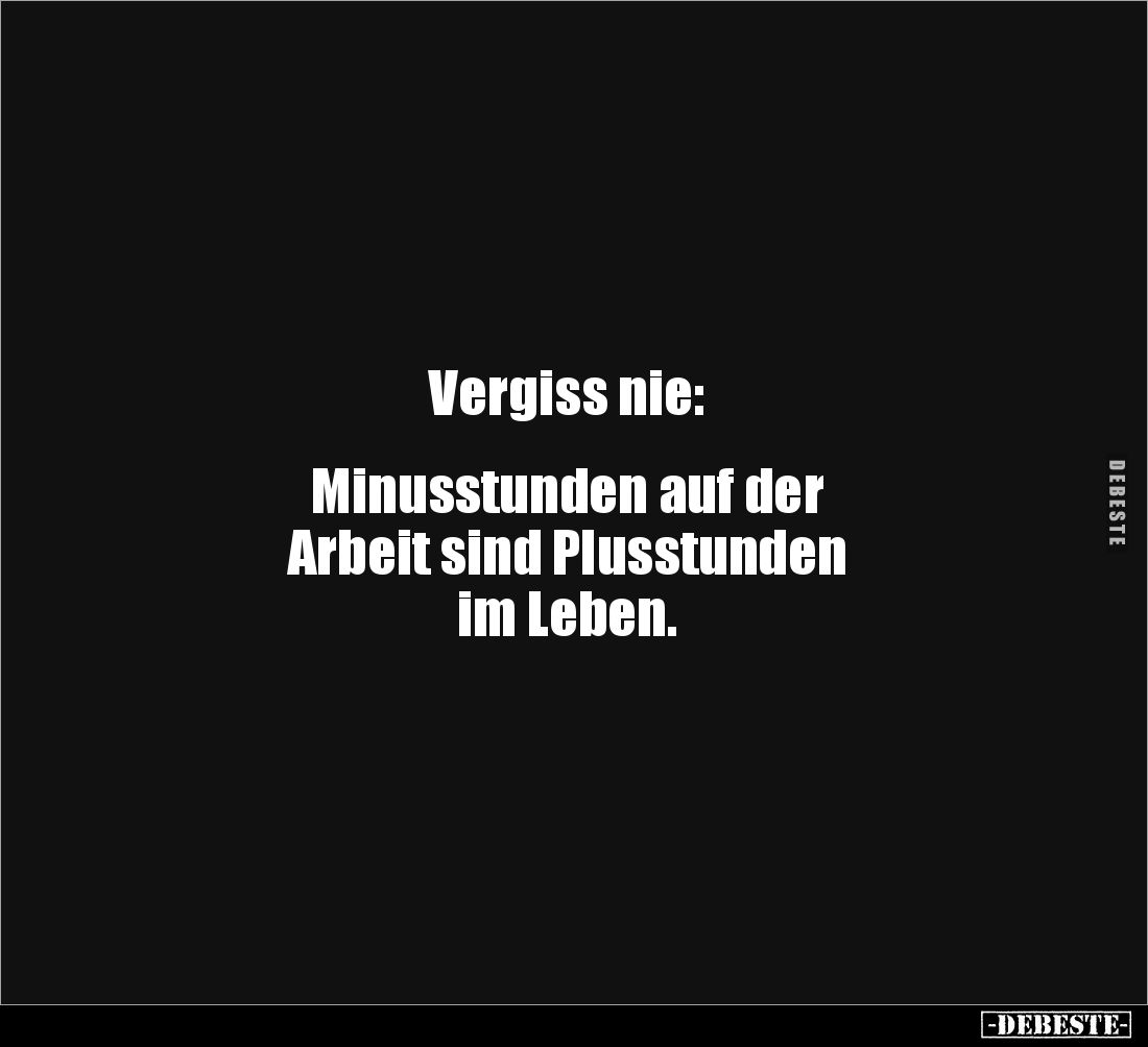 Vergiss nie:
Minusstunden auf der
Arbeit sind Plusstunden
im Leben.