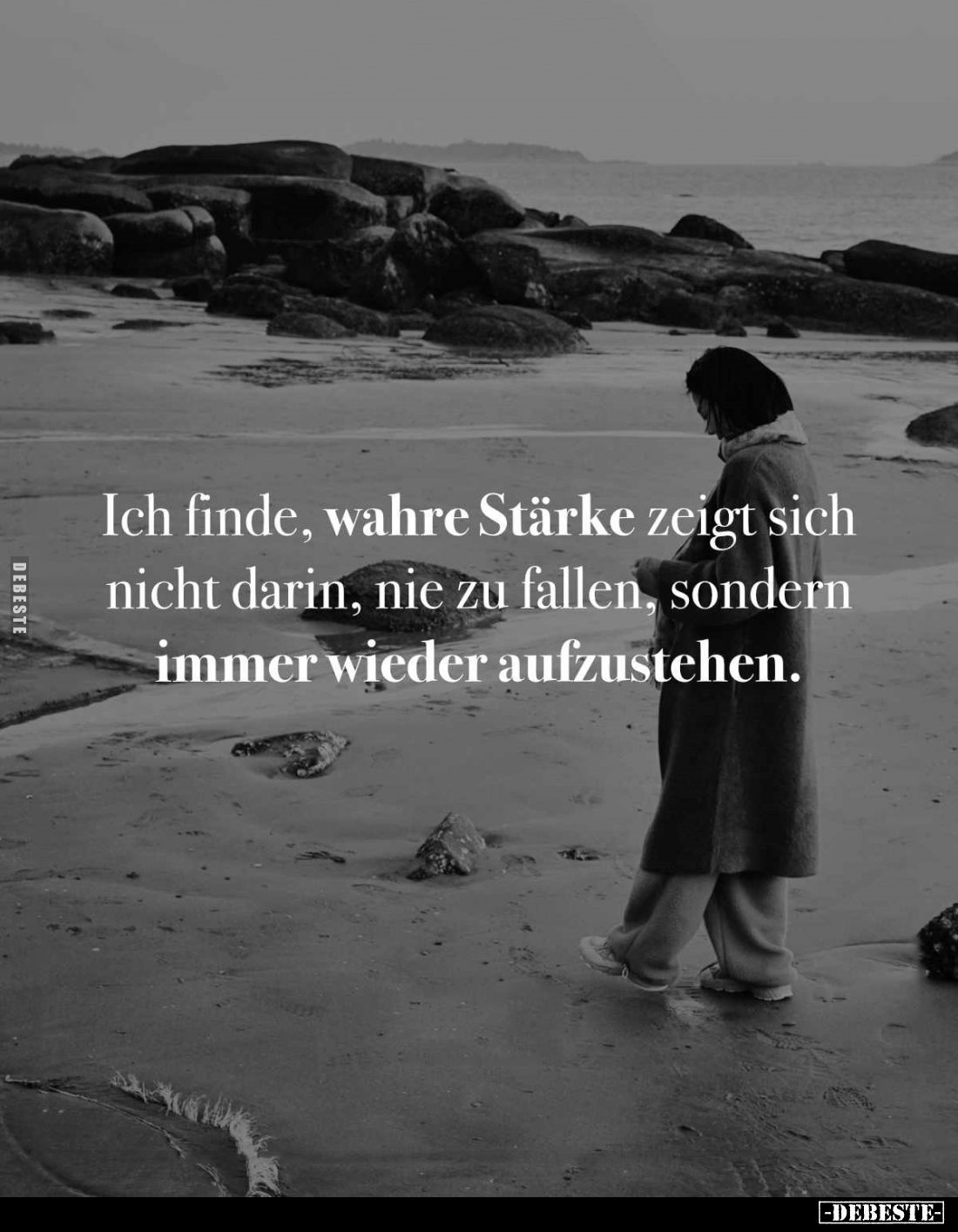 Ich finde, wahre Stärke zeigt sich nicht darin, nie zu fallen, sondern immer wieder aufzustehen.