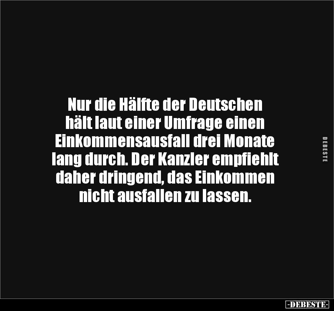 Nur die Hälfte der Deutschen 
hält laut einer Umfrage einen 
Einkommensausfall drei Monate 
lang durch. Der Kanzler empfie...