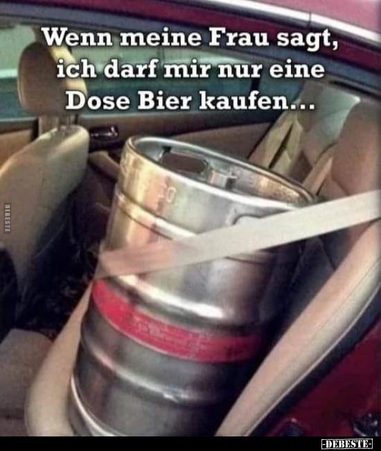Wenn meine Frau sagt, ich darf mir nur eine Dose Bier.. - Lustige Bilder | DEBESTE.de
