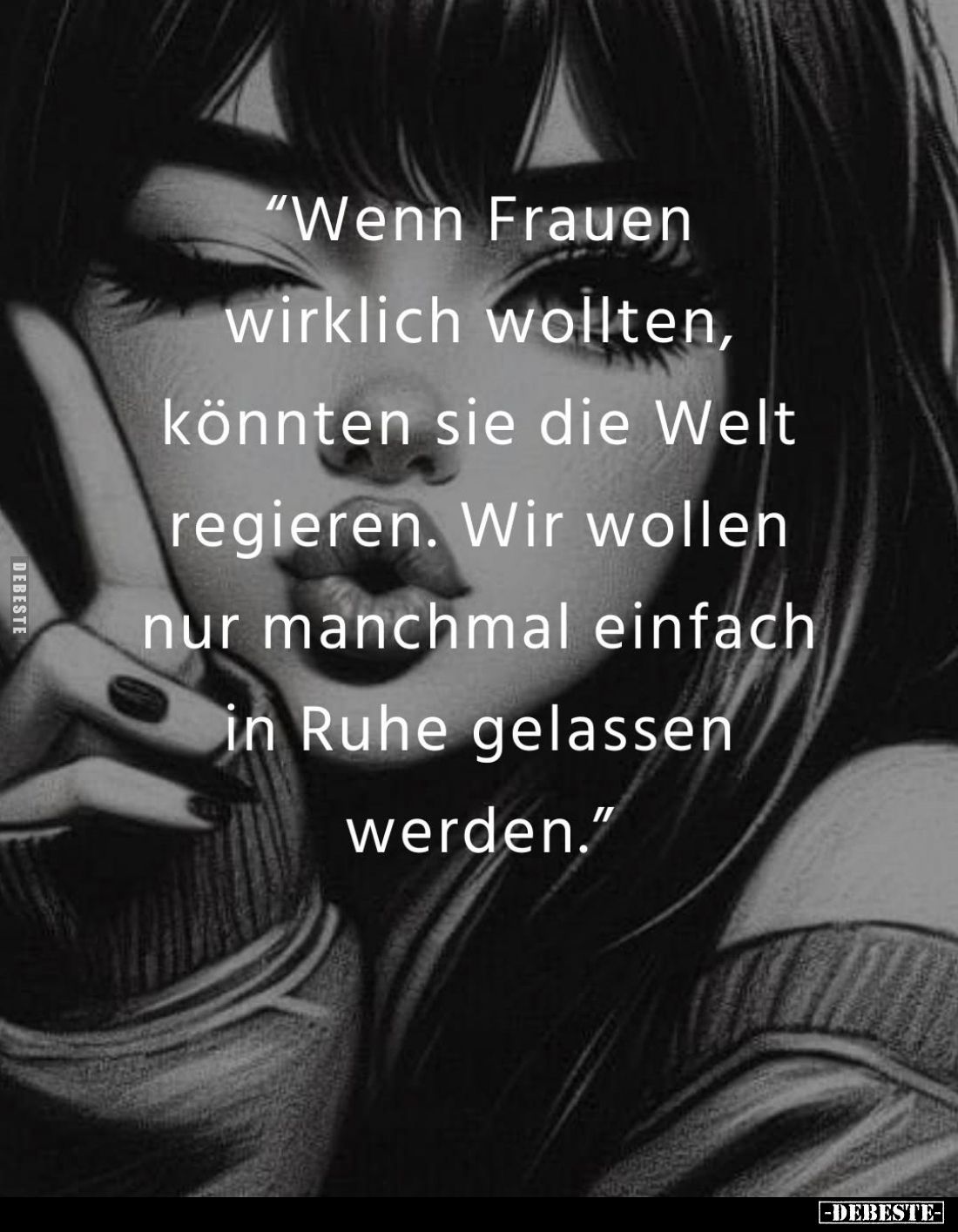 Wenn Frauen wirklich wollten, könnten sie die Welt regieren. Wir wollen nur manchmal einfach in Ruhe gelassen werden.