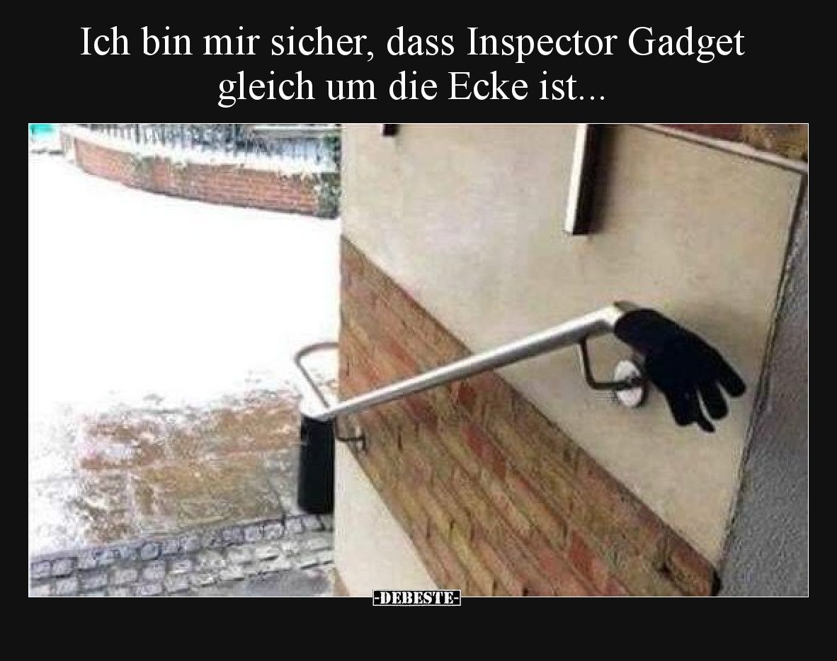 Ich bin mir sicher, dass Inspector Gadget gleich um die Ecke ist.