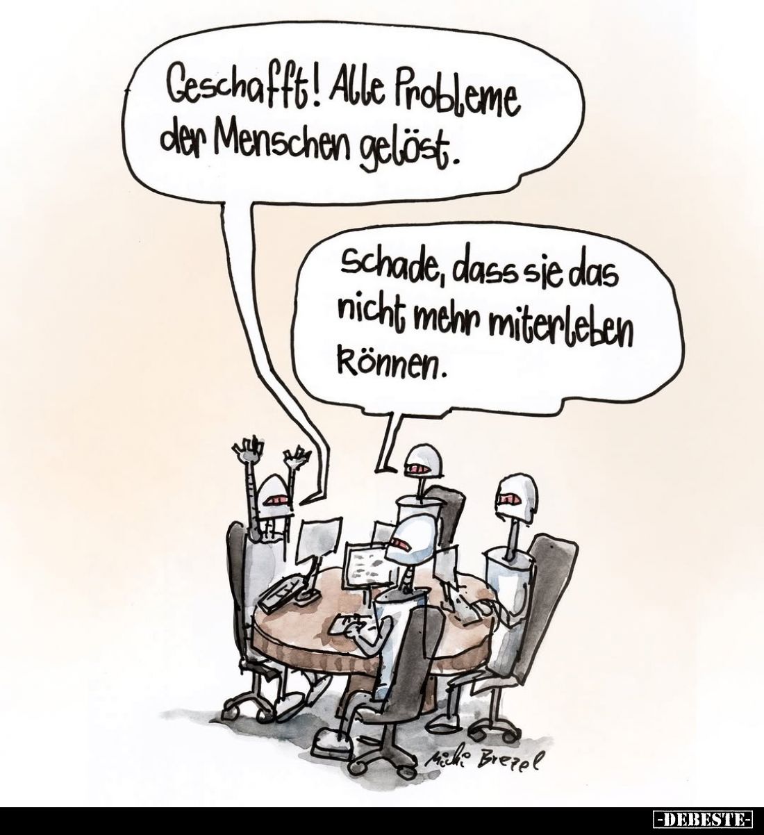 Geschafft! Alle Probleme der Menschen gelöst.
-
Schade, dass sie das nicht mehr miterleben Rönnen.