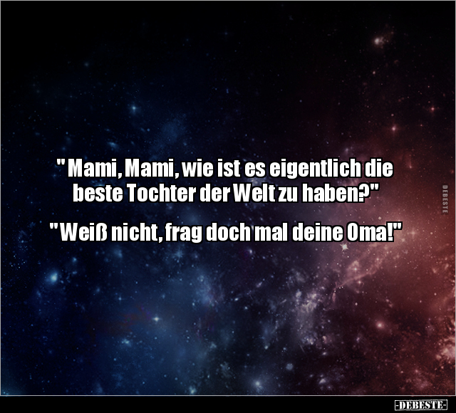 " Mami, Mami, wie ist es eigentlich die beste Tochter.." - Lustige Bilder | DEBESTE.de