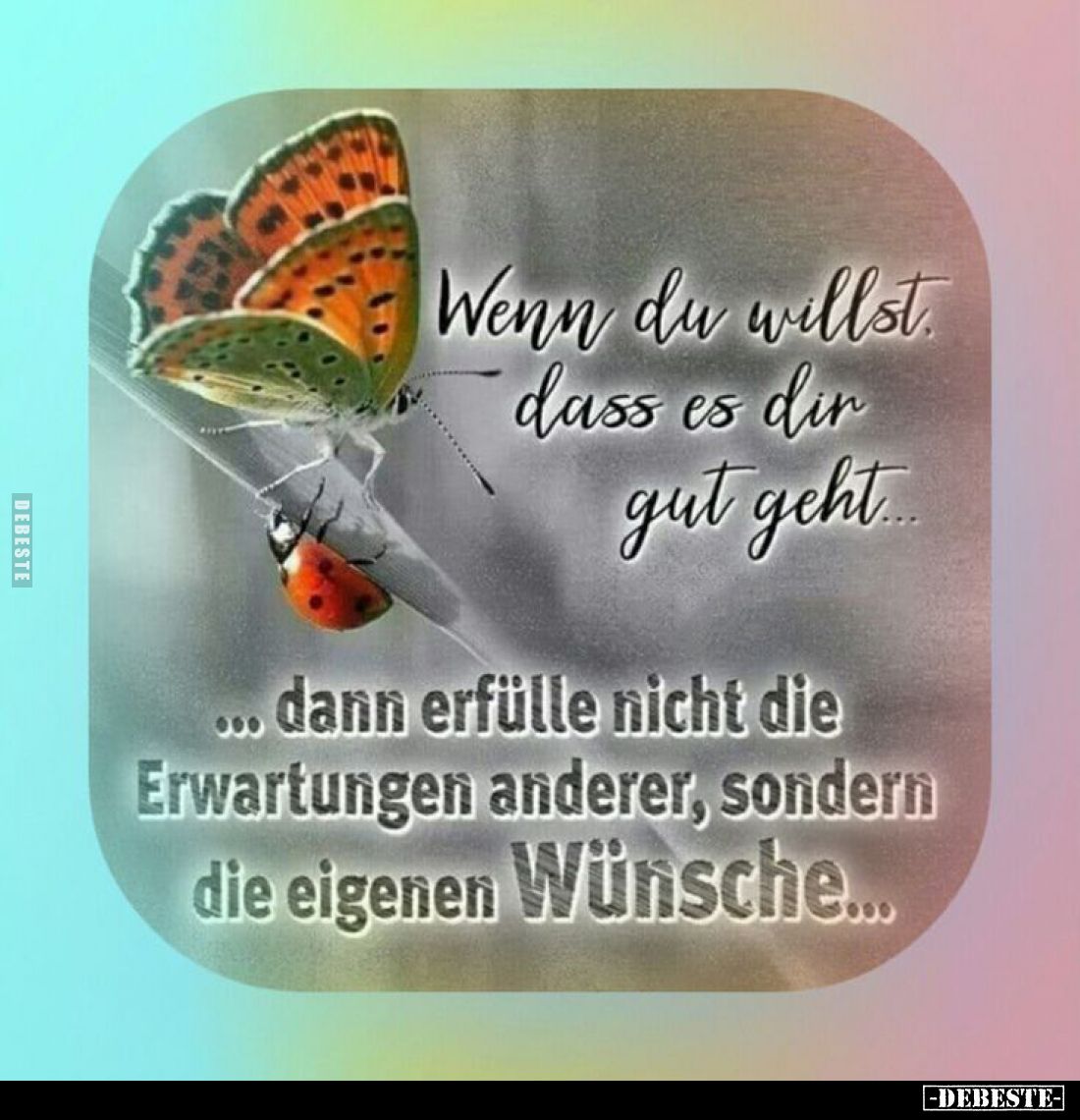Wenn du willst. dass es dir gut geht.. -
Dann erfülle nicht die Erwartungen anderer, sondern die eigenen Wünsche...