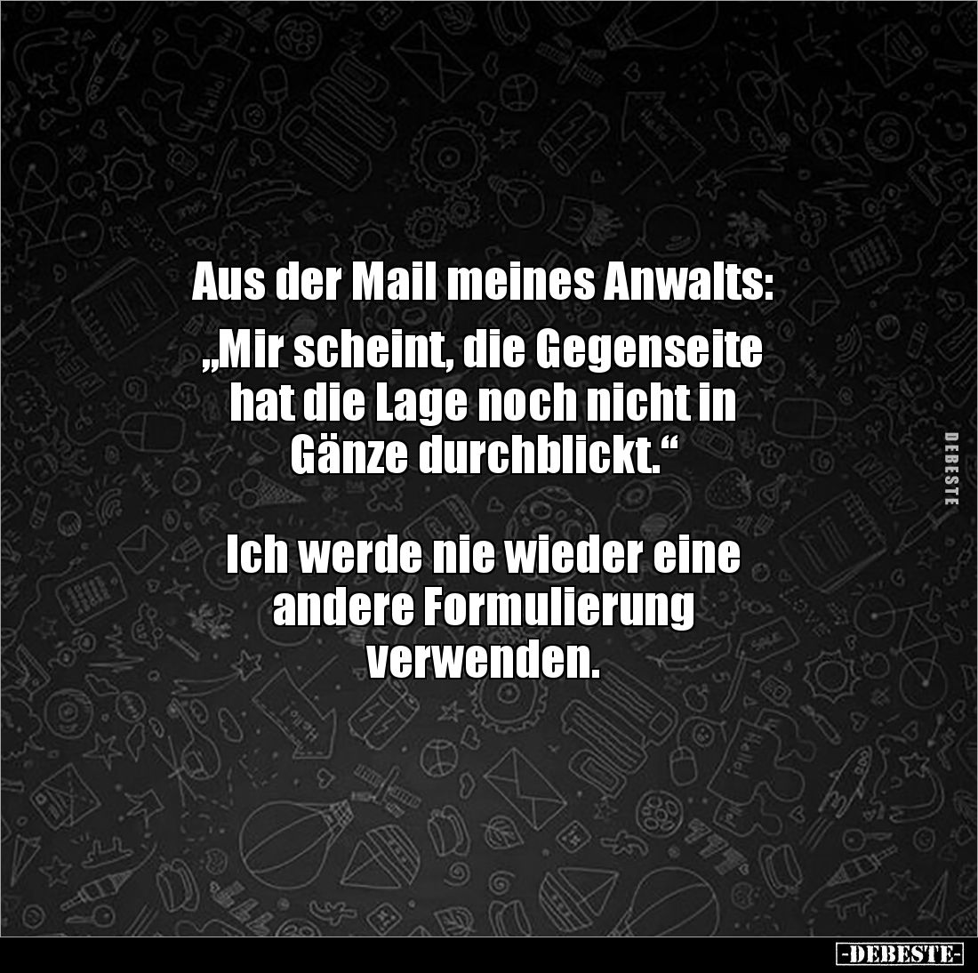 Aus der Mail meines Anwalts: 

„Mir scheint, die Gegenseite 
hat die Lage noch nicht in 
Gänze durchblickt.“



Ich w...