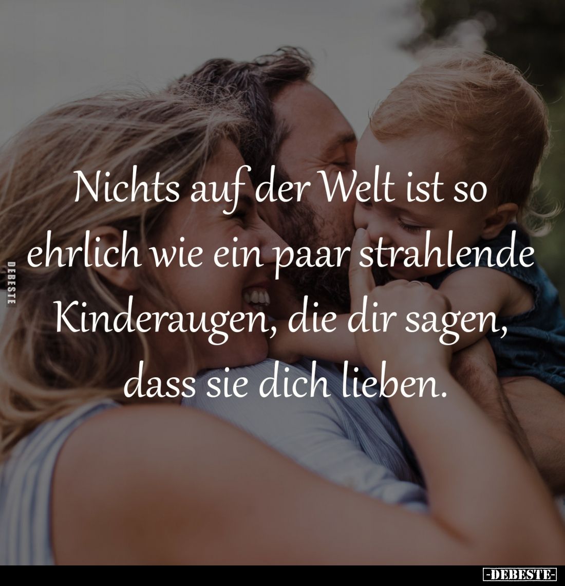 Nichts auf der Welt ist so
ehrlich wie ein paar strahlende
Kinderaugen, die dir sagen,
dass sie dich lieben.