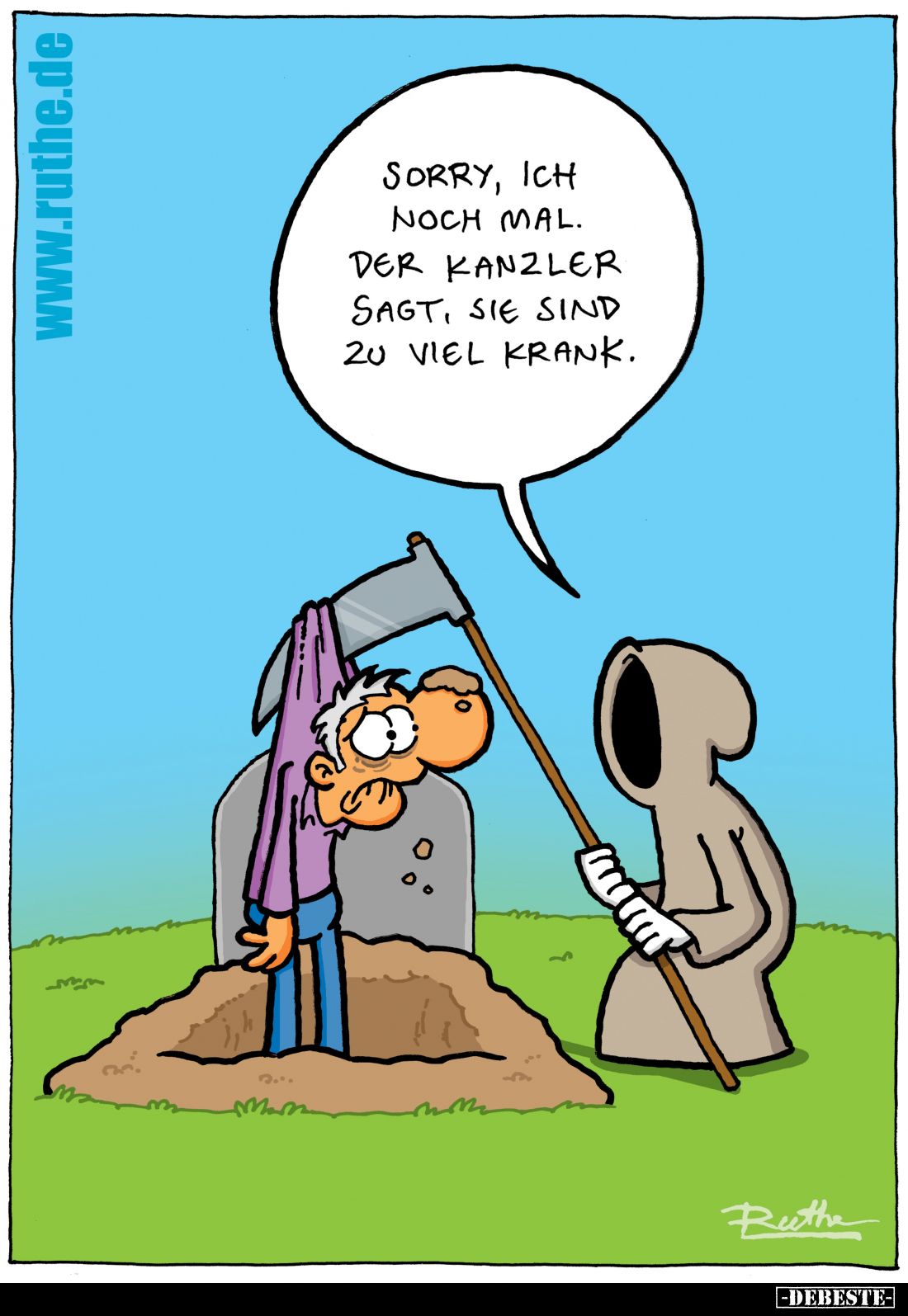 Sorry, ich noch mal.
Der Kanzler sagt, sie sind zu viel krank.