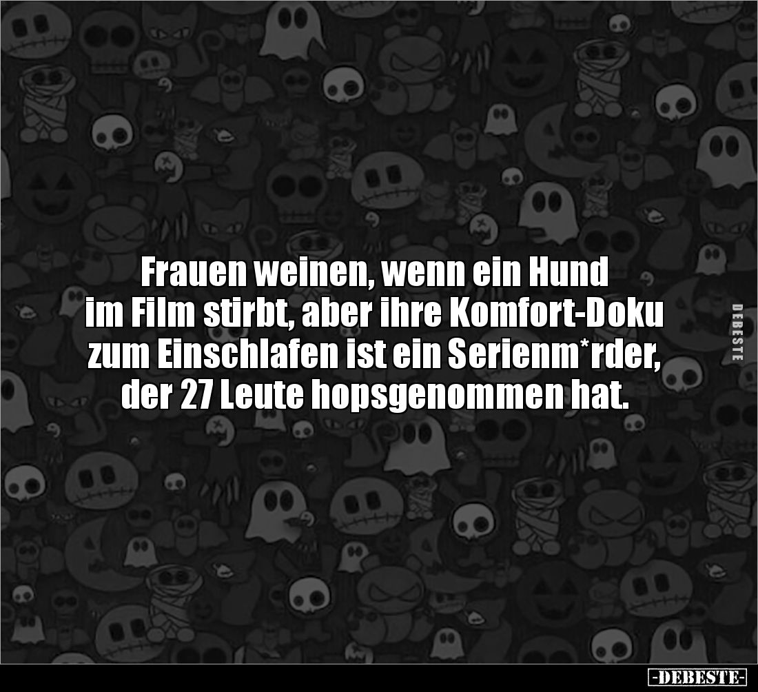 Frauen weinen, wenn ein Hund
im Film stirbt, aber ihre Komfort-Doku zum Einschlafen ist ein Serienm*rder, der 27 Leute hops...