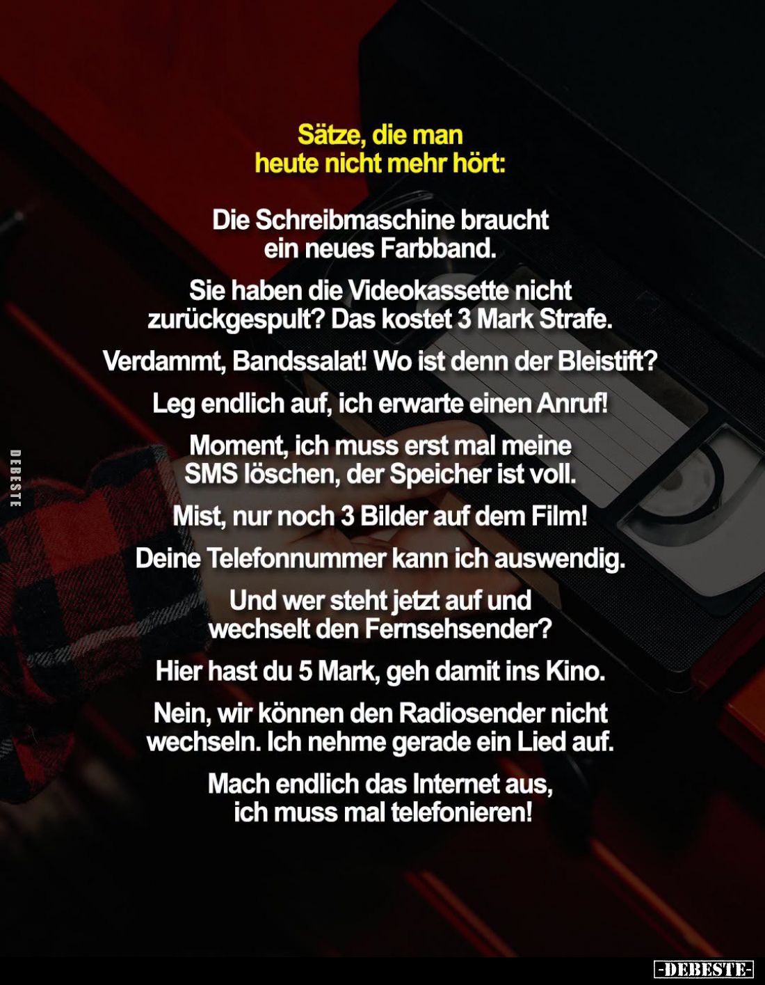 Sätze, die man heute nicht mehr hört:
Die Schreibmaschine braucht ein neues Farbband.
Sie haben die Videokassette nicht zur...