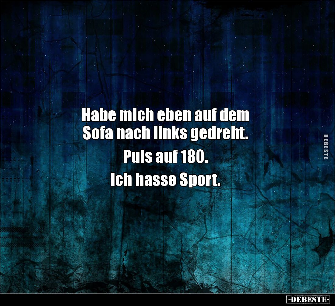 Habe mich eben auf dem 
Sofa nach links gedreht. 

Puls auf 180. 

Ich hasse Sport.