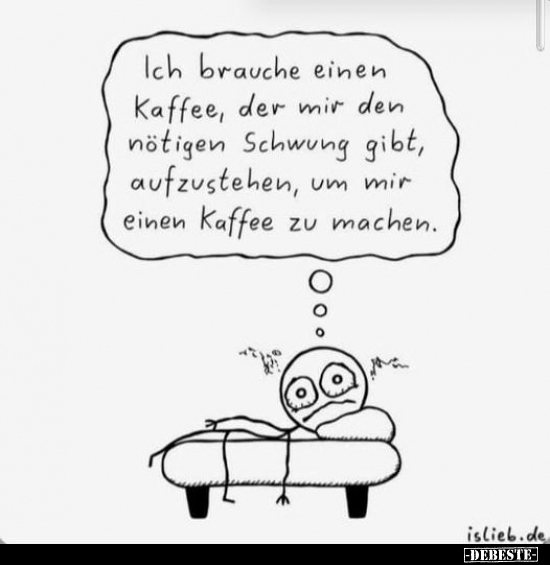 Ich brauche einen Kaffee, der mir den nötigen Schwung gibt, aufzustehen, einen Kaffee um mir zu machen.