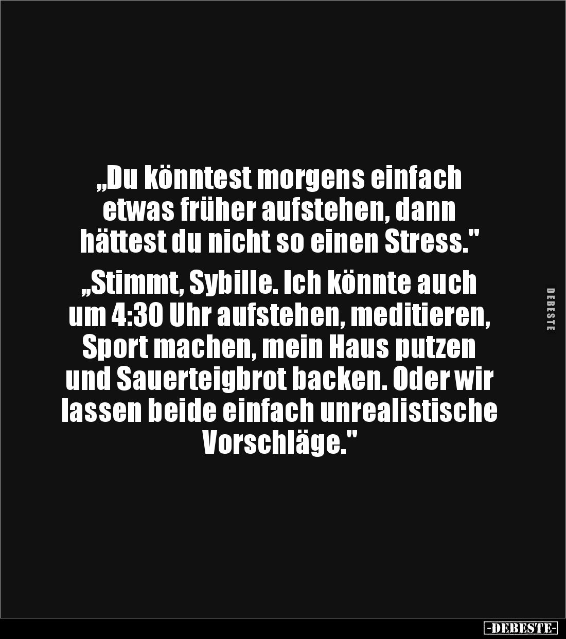 „Du könntest morgens einfach
etwas früher aufstehen, dann
hättest du nicht so einen Stress."
,,Stimmt, Sybille. I...