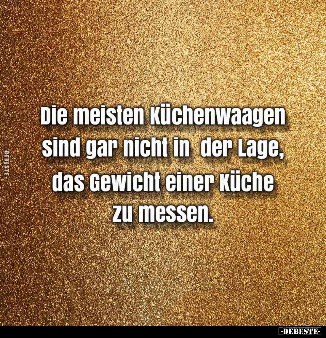 Die meisten Küchenwaagen sind gar nicht in der Lage, das Gewicht einer Küche zu messen.