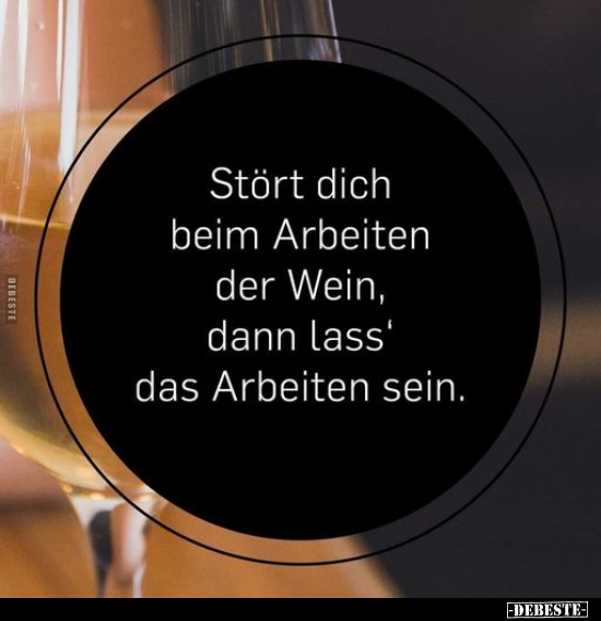 Stört dich beim Arbeiten der Wein, dann lass' das Arbeiten.. - Lustige Bilder | DEBESTE.de