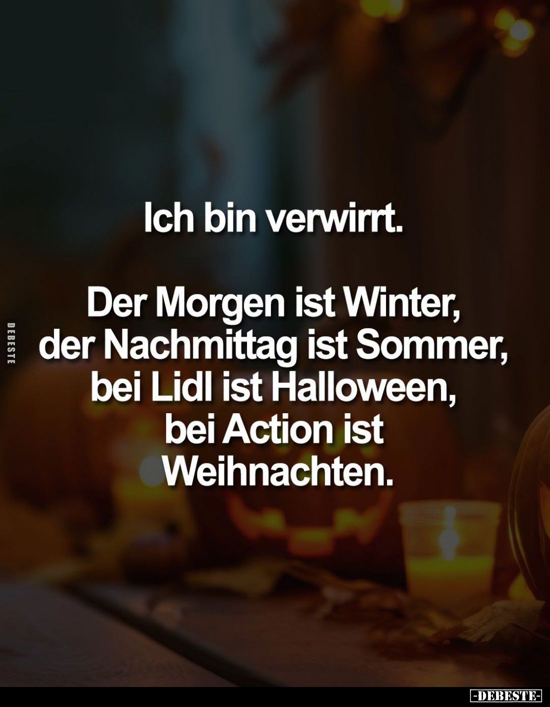 Ich bin verwirrt.
Der Morgen ist Winter, der Nachmittag ist Sommer, bei Lidl ist Halloween, bei Action ist Weihnachten.
