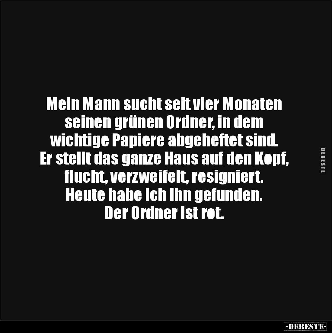 Mein Mann sucht seit vier Monaten 
seinen grünen Ordner, in dem 
wichtige Papiere abgeheftet sind.
Er stellt das ganze Hau...