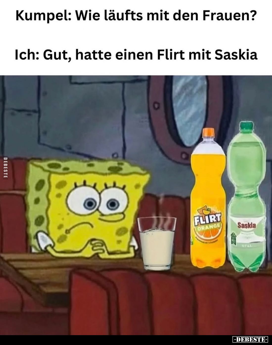 Kumpel: Wie läufts mit den Frauen? -
Ich: Gut, hatte einen Flirt mit Saskia.