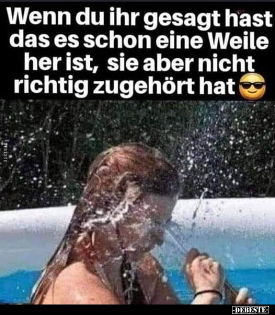 Wenn du ihr gesagt hast, dass es schon eine Weile her ist, sie aber nicht richtig zugehört hat.