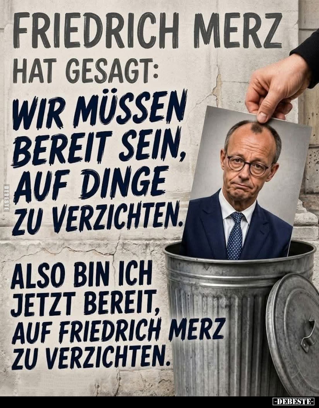 Friedrich Merz hat gesagt:
Wir müssen bereit sein, auf Dinge zu verzichten.
Also bin ich jetzt bereit, auf Friedrich Merz z...