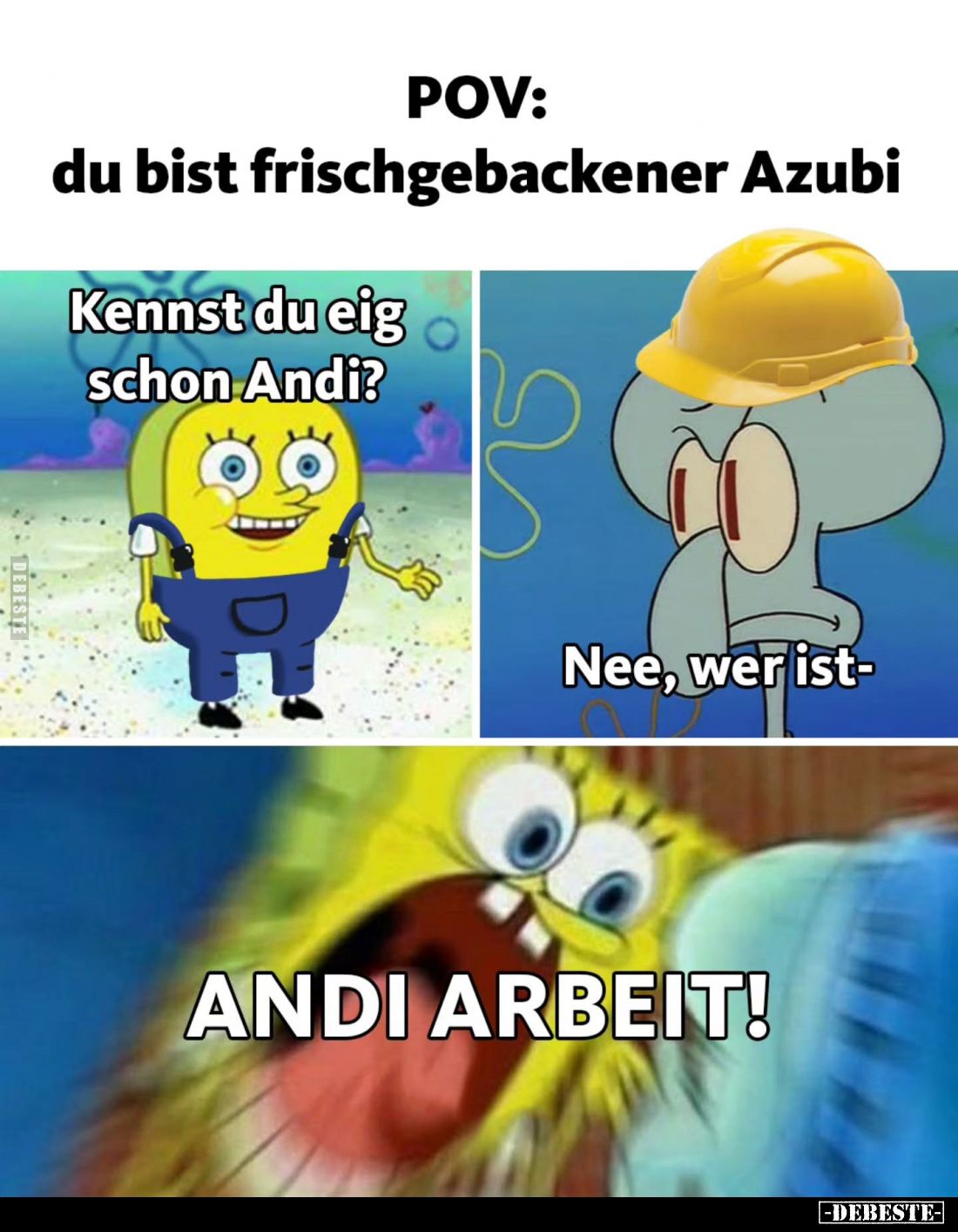 POV: du bist frischgebackener Azubi
-
Kennst du eig schon Andi?
-
Nee, wer ist-
-
ANDI ARBEIT!