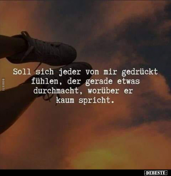 Soll sich jeder von mir gedrückt fühlen, der gerade etwas durchmacht, worüber er kaum spricht.