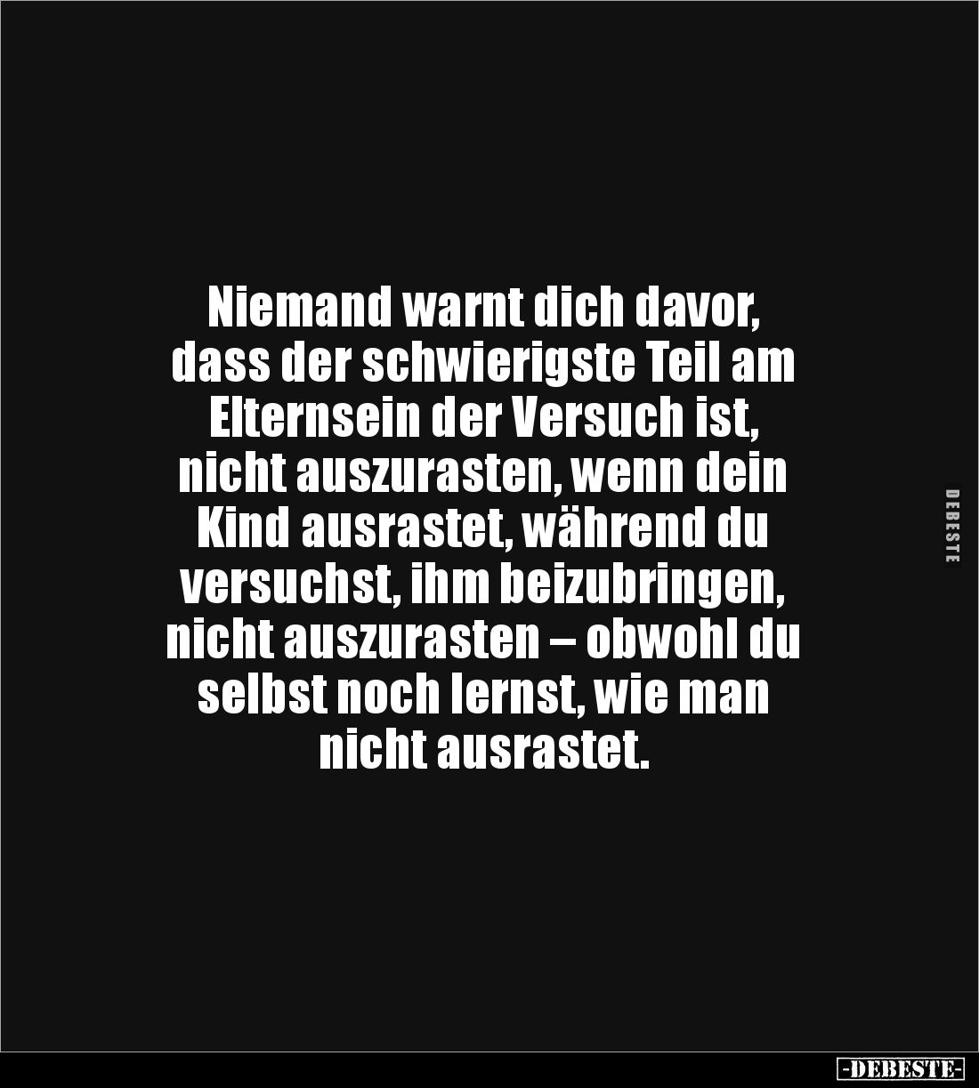 Niemand warnt dich davor, 
dass der schwierigste Teil am 
Elternsein der Versuch ist, 
nicht auszurasten, wenn dein 
Kind...
