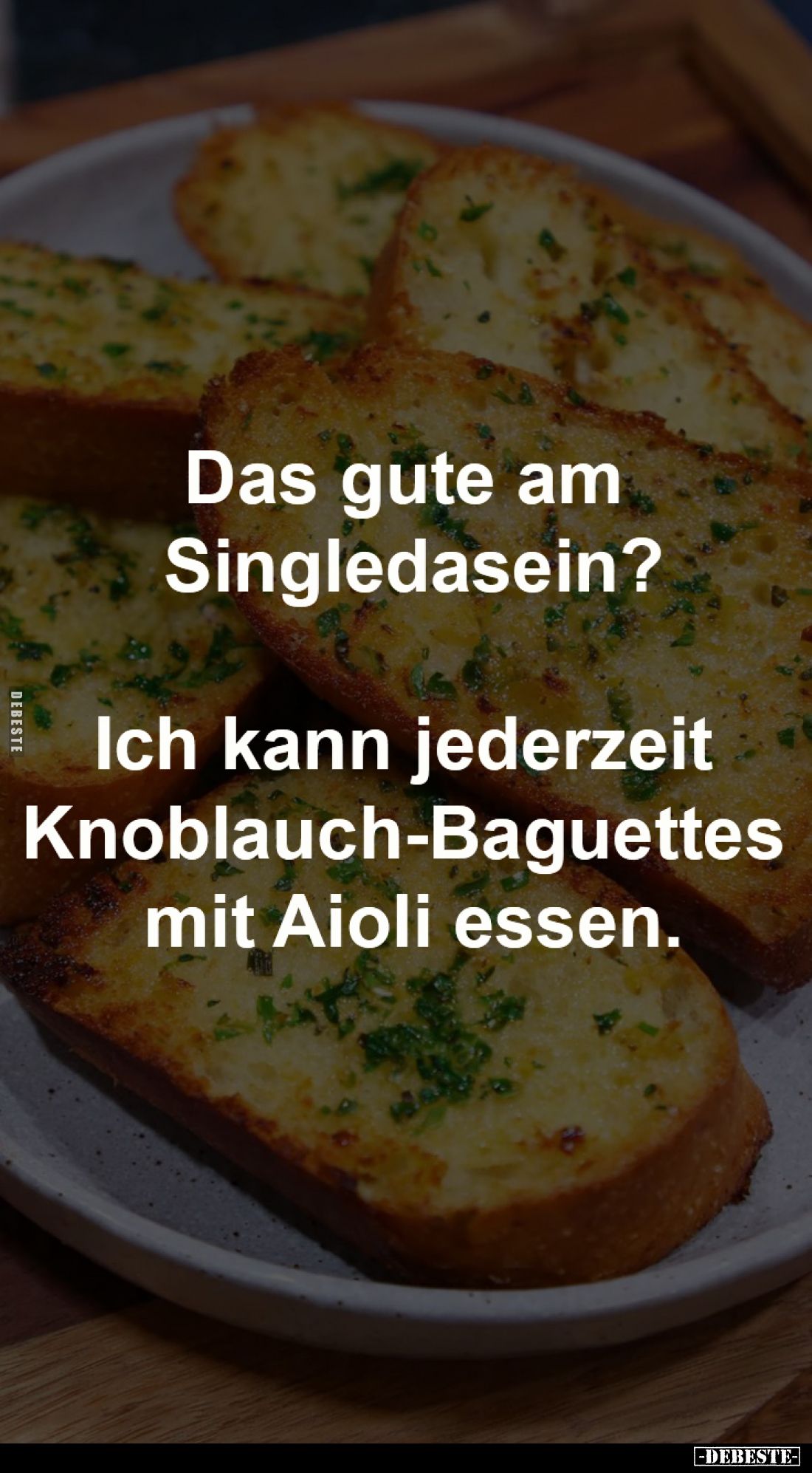 Das gute am Singledasein?

Ich kann jederzeit 
Knoblauch-Baguettes 
mit Aioli essen.