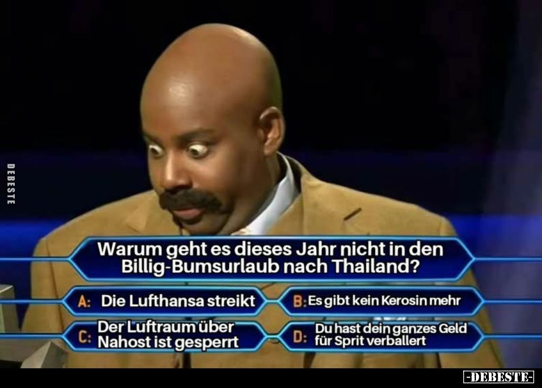 Warum geht es dieses Jahr nicht in den Billig-Bumsurlaub nach Thailand?
A: Die Lufthansa streikt
B: Es gibt kein Kerosin me...