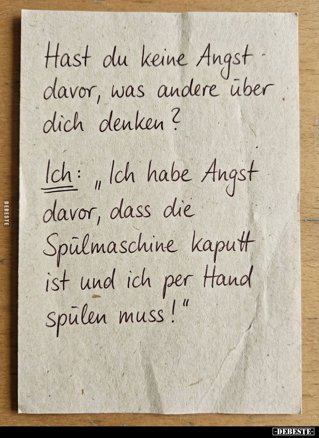Hast du keine Angst davor, was andere über dich denken?
- Ich: "Ich habe Angst davor, dass die Spülmaschine kaputt ist ...