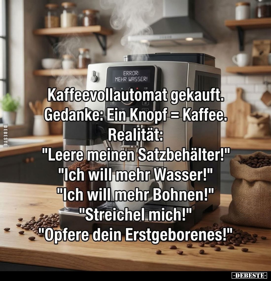 Kaffeevollautomat gekauft. Gedanke: Ein Knopf = Kaffee. Realität: "Leere meinen Satzbehälter!" -
"Ich will me...