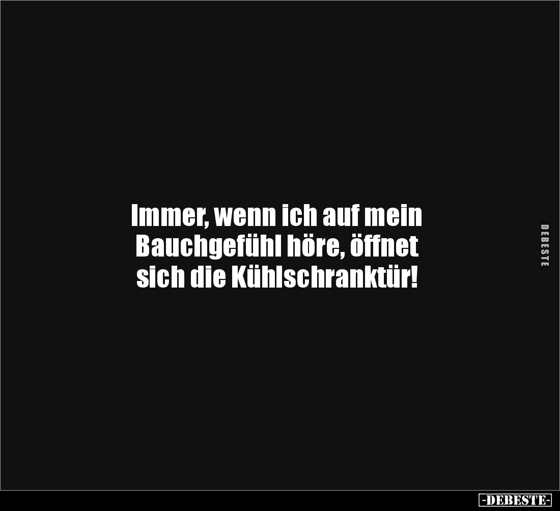 Immer, wenn ich auf mein 
Bauchgefühl höre, öffnet 
sich die Kühlschranktür!