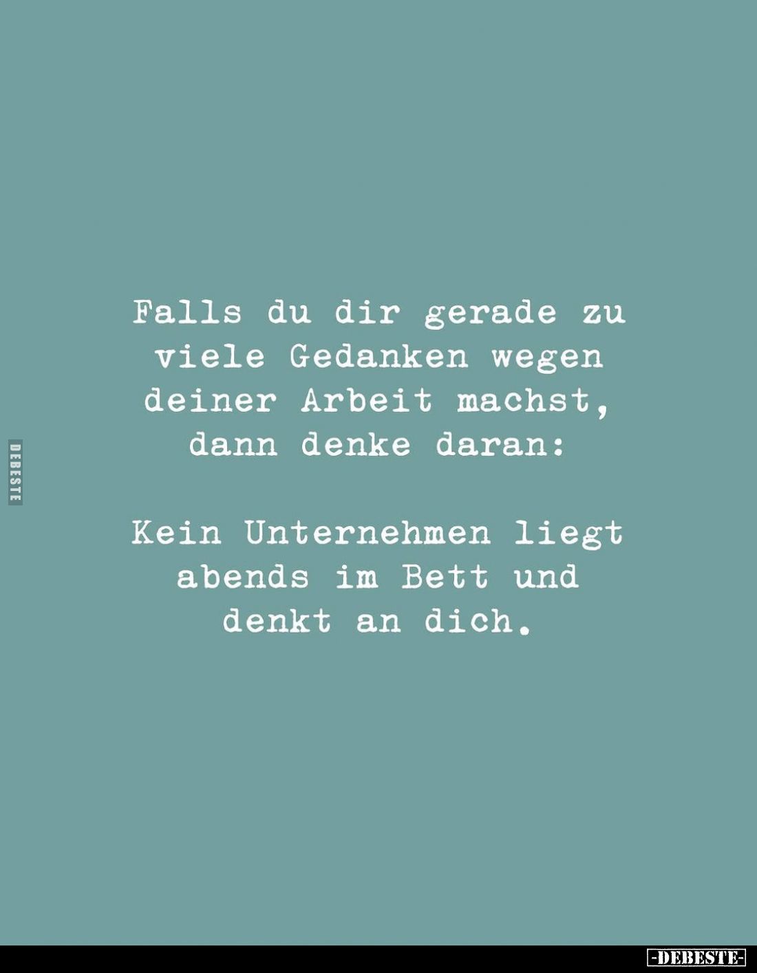 Falls du dir gerade zu viele Gedanken wegen deiner Arbeit machst, dann denke daran:
Kein Unternehmen liegt abends im Bett un...