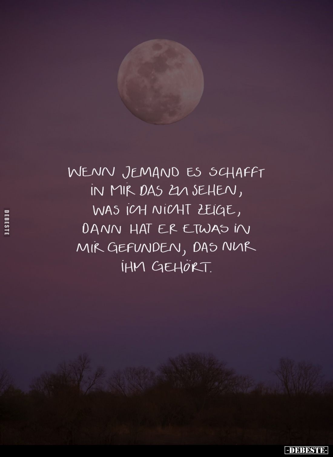 Wenn jemand es schafft in mir das zu sehen, was ich nicht zeige, dann hat er etwas in mir gefunden, das nur ihm gehört.
