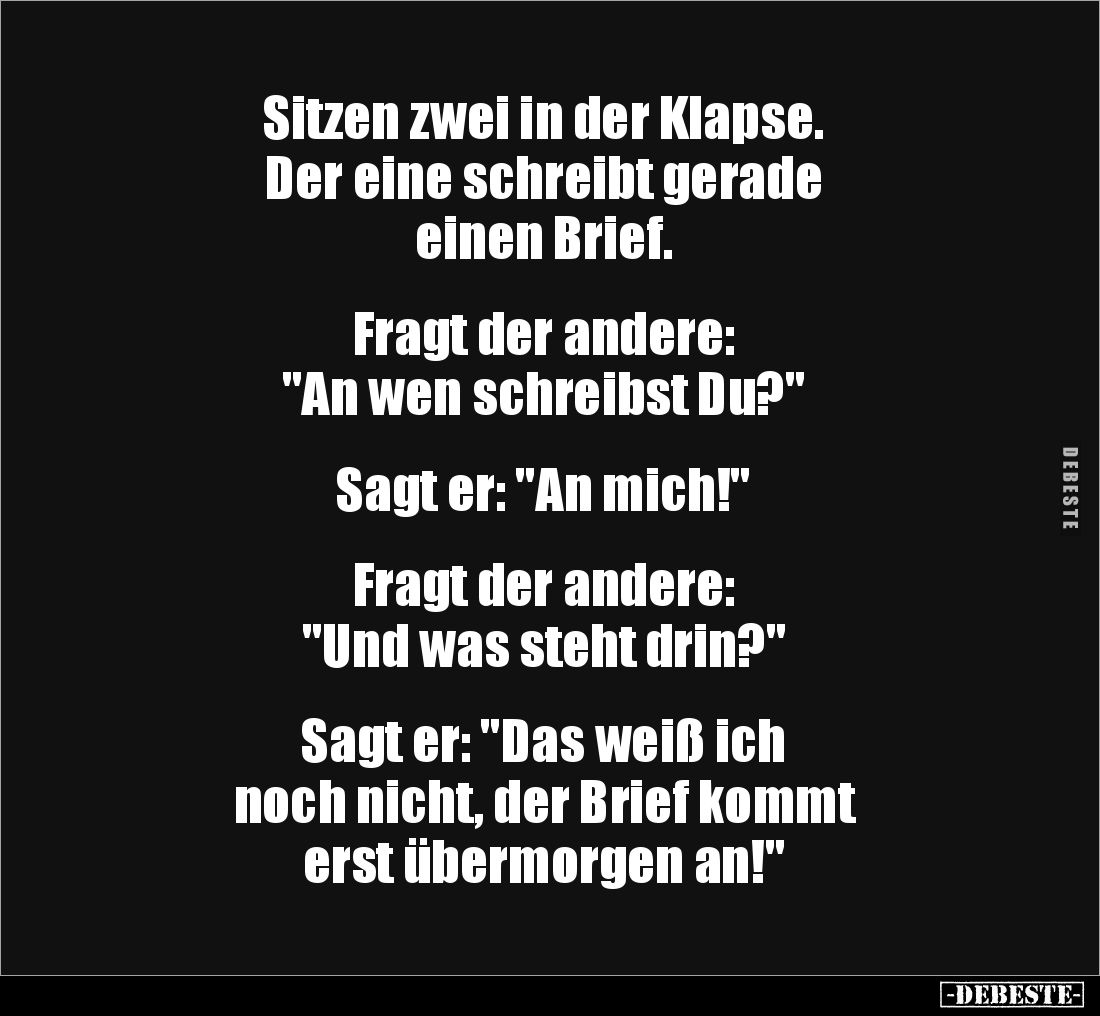 Sitzen zwei in der Klapse. 
Der eine schreibt gerade 
einen Brief.


Fragt der andere: 
"An wen schreibst Du?&quot...