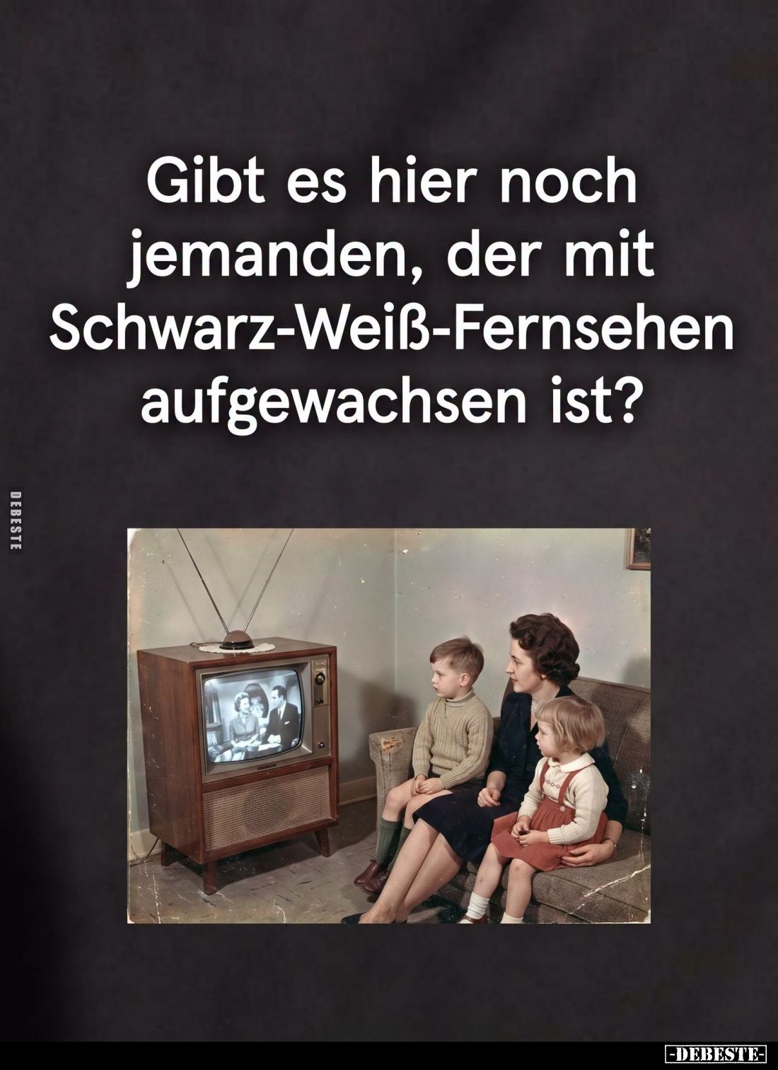 Gibt es hier noch
jemanden, der mit
Schwarz-Weiß-Fernsehen
aufgewachsen ist?
