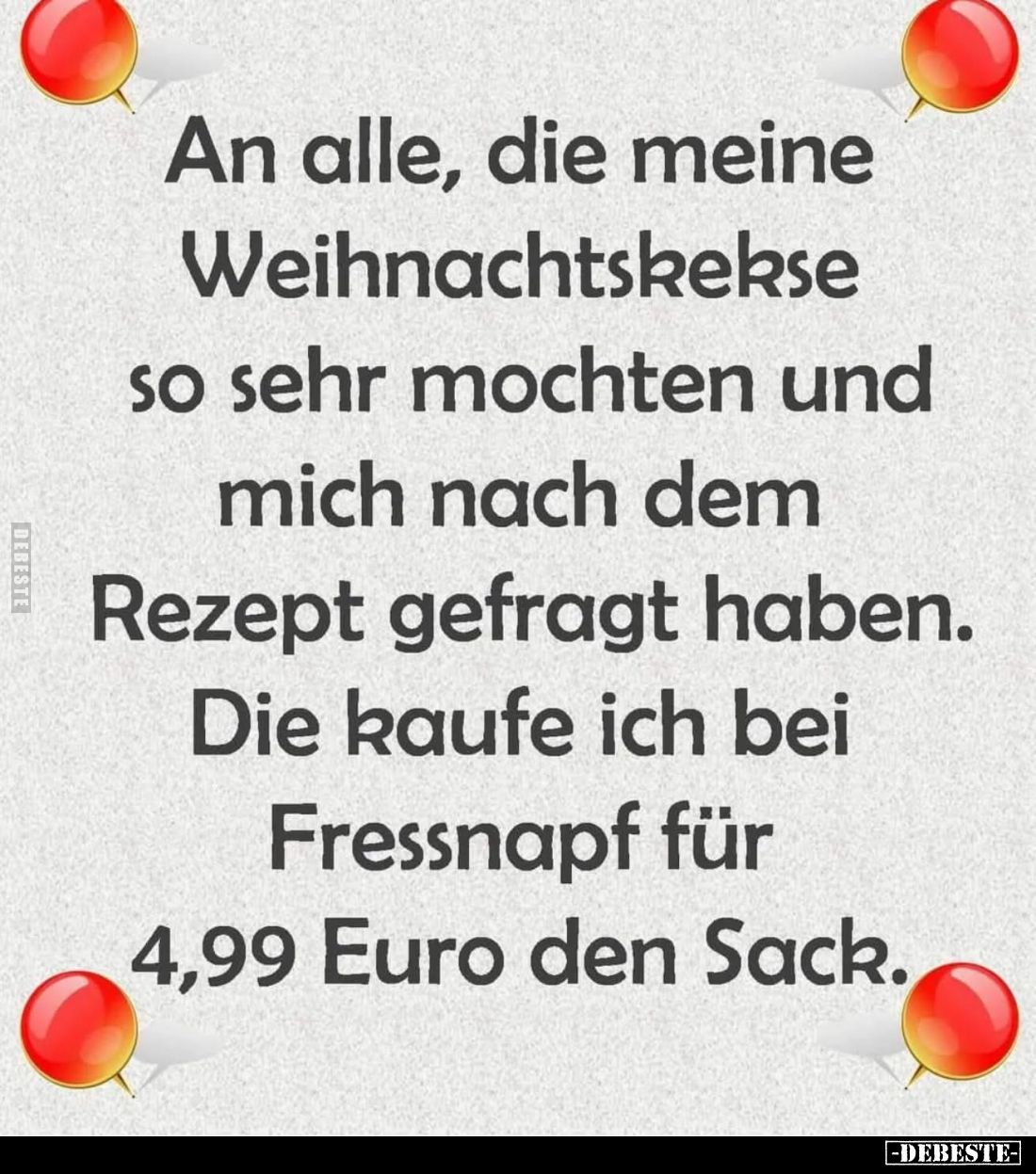 An alle, die meine Weihnachtskekse so sehr mochten und mich nach dem Rezept gefragt haben.
Die kaufe ich bei Fressnapf für 4...