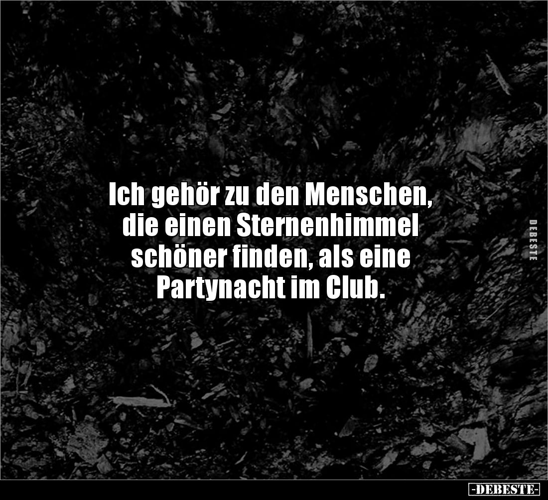 Ich gehör zu den Menschen, 
die einen Sternenhimmel 
schöner finden, als eine 
Partynacht im Club.