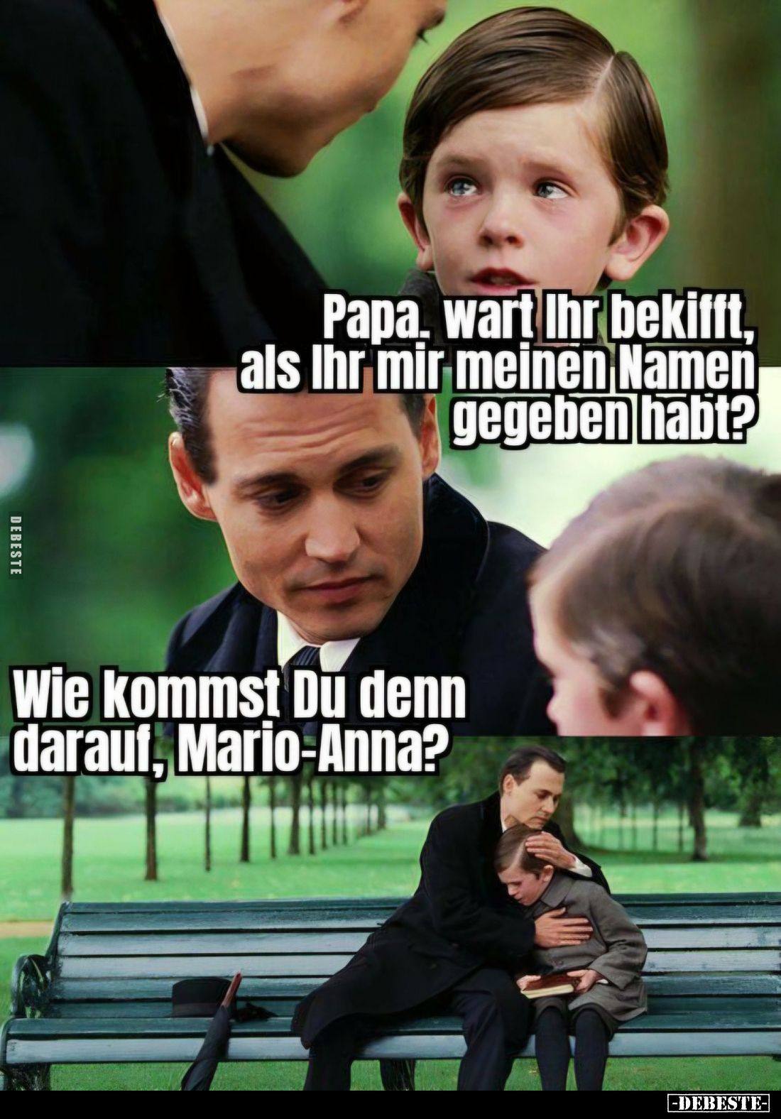 Papa wart Ihr bekifft, als Ihr mir meinen Namen gegeben habt?
-
Wie kommst Du denn darauf, Mario-Anna?