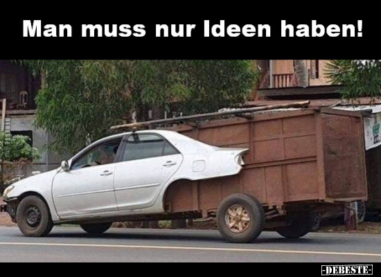 Man muss nur Ideen haben!